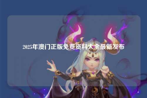 2025年澳门正版免费资料大全最新发布