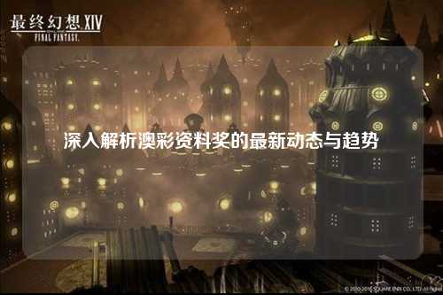 深入解析澳彩资料奖的最新动态与趋势