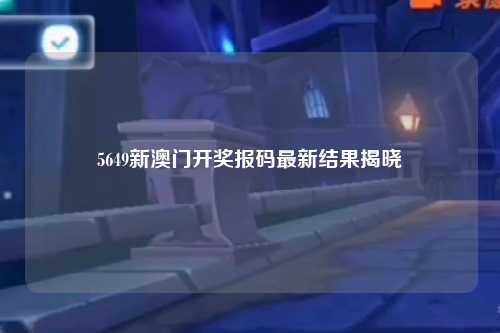 5649新澳门开奖报码最新结果揭晓
