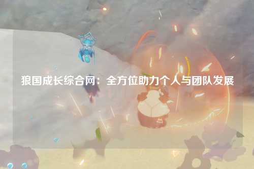 狼国成长综合网：全方位助力个人与团队发展