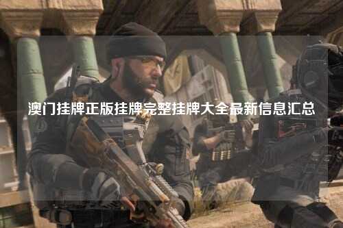 澳门挂牌正版挂牌完整挂牌大全最新信息汇总
