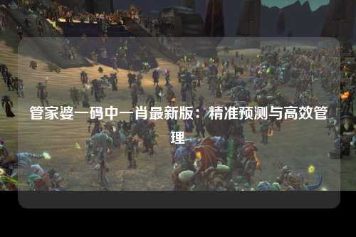 管家婆一码中一肖最新版：精准预测与高效管理