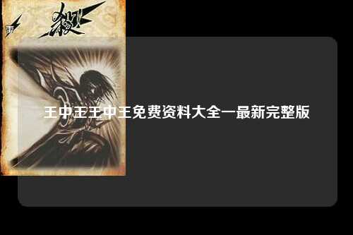 王中王王中王免费资料大全一最新完整版