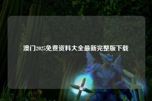 澳门2025免费资料大全最新完整版下载