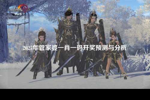2025年管家婆一肖一码开奖预测与分析