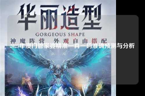 2025年澳门管家婆精准一肖一码准确预测与分析