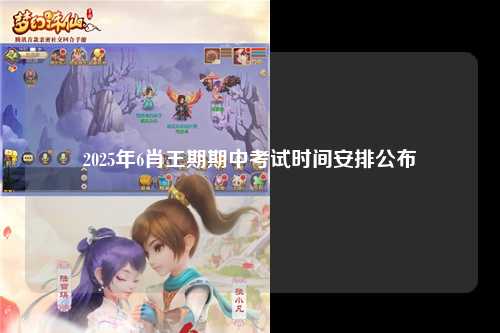 2025年6肖王期期中考试时间安排公布