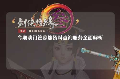 今期澳门管家婆资料查询服务全面解析