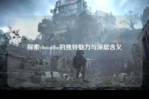 探索y0uwufbu的独特魅力与深层含义