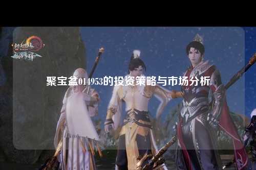 聚宝盆014953的投资策略与市场分析