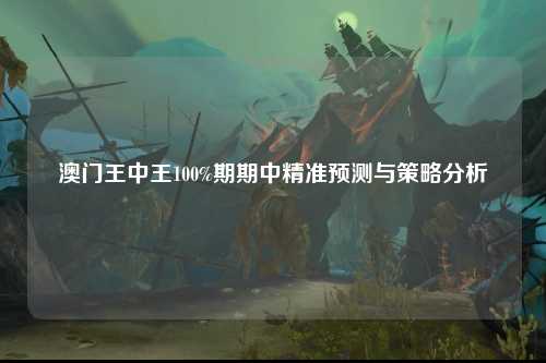 澳门王中王100%期期中精准预测与策略分析