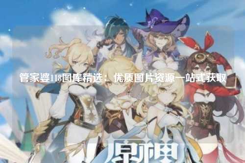 管家婆118图库精选：优质图片资源一站式获取
