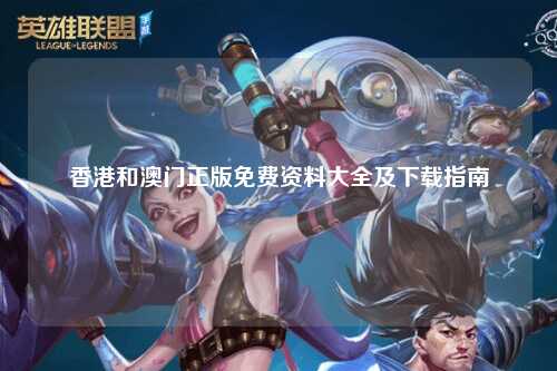 香港和澳门正版免费资料大全及下载指南