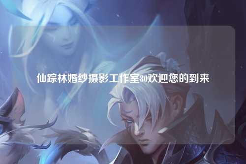 仙踪林婚纱摄影工作室80欢迎您的到来