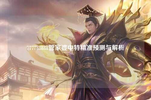 777788888管家婆中特精准预测与解析