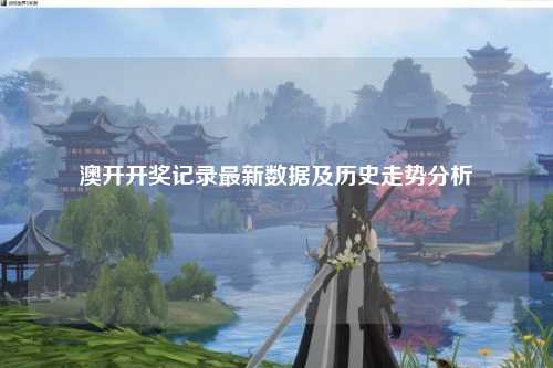 澳开开奖记录最新数据及历史走势分析