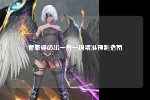 管家婆必出一肖一玛精准预测指南