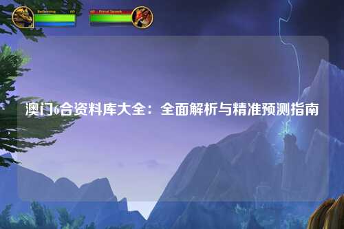 澳门6合资料库大全：全面解析与精准预测指南