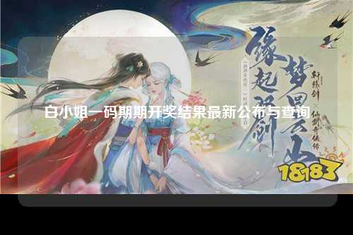 白小姐一码期期开奖结果最新公布与查询