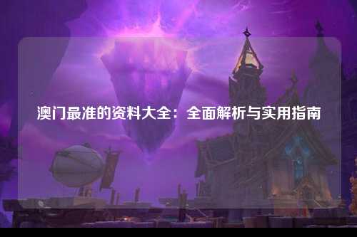 澳门最准的资料大全：全面解析与实用指南