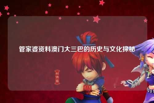 管家婆资料澳门大三巴的历史与文化探秘