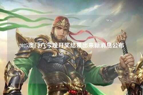 2025澳门六今晚开奖结果出来新消息公布