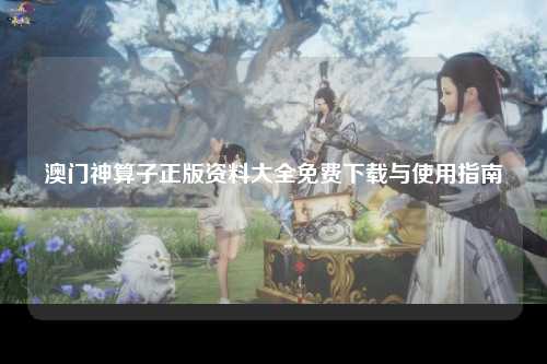 澳门神算子正版资料大全免费下载与使用指南