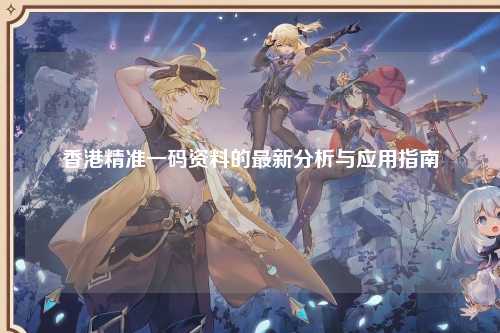香港精准一码资料的最新分析与应用指南