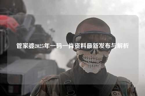 管家婆2025年一码一肖资料最新发布与解析