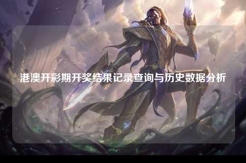 港澳开彩期开奖结果记录查询与历史数据分析