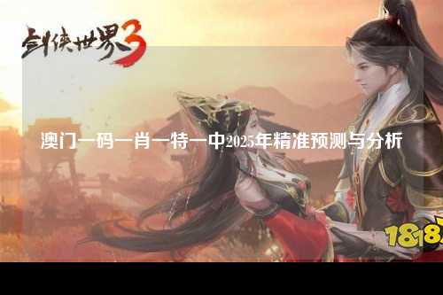 澳门一码一肖一特一中2025年精准预测与分析