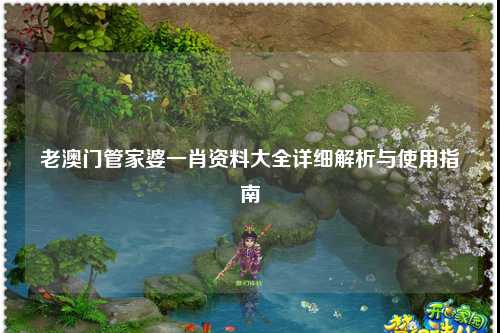 老澳门管家婆一肖资料大全详细解析与使用指南