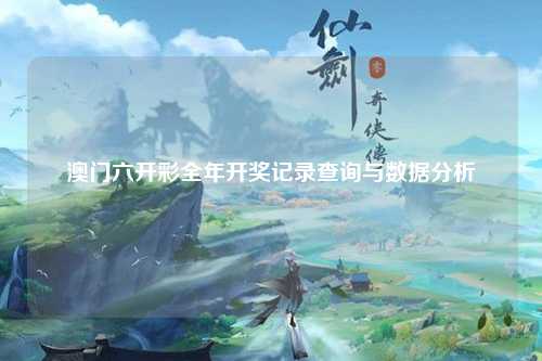 澳门六开彩全年开奖记录查询与数据分析