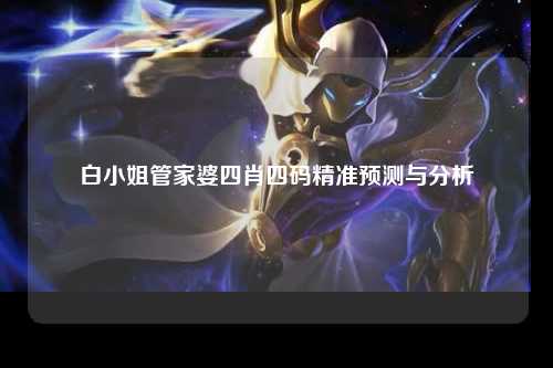 白小姐管家婆四肖四码精准预测与分析