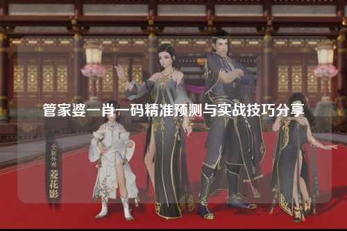 管家婆一肖一码精准预测与实战技巧分享