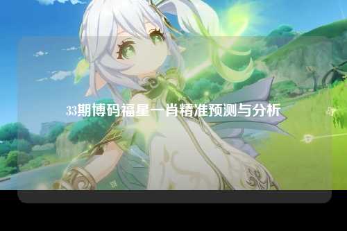 33期博码福星一肖精准预测与分析