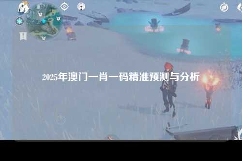 2025年澳门一肖一码精准预测与分析