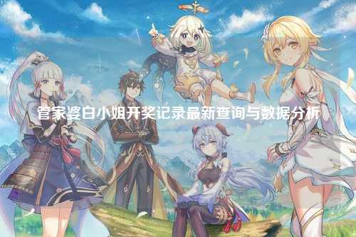 管家婆白小姐开奖记录最新查询与数据分析