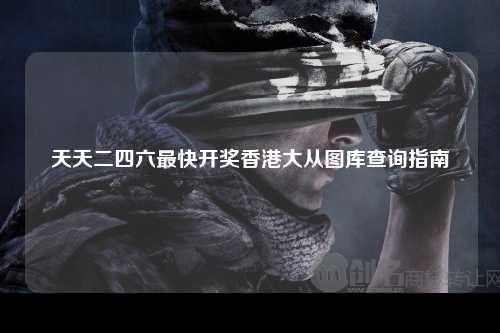 天天二四六最快开奖香港大从图库查询指南
