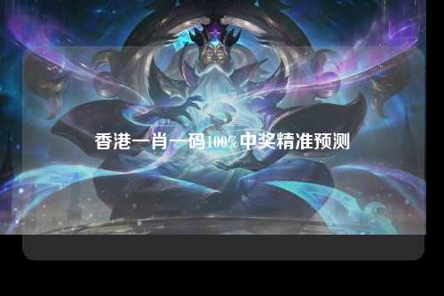 香港一肖一码100%中奖精准预测