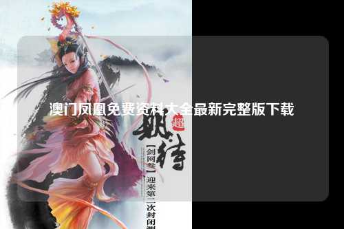 澳门凤凰免费资料大全最新完整版下载