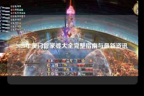 2025年澳门管家婆大全完整指南与最新资讯