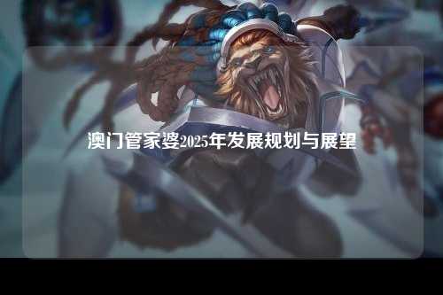 澳门管家婆2025年发展规划与展望