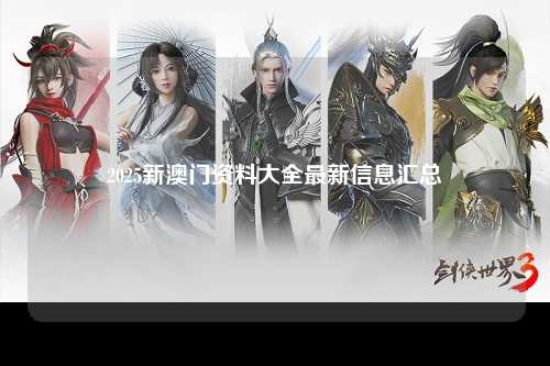 2025新澳门资料大全最新信息汇总