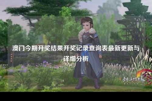 澳门今期开奖结果开奖记录查询表最新更新与详细分析