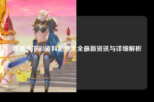 香港天下彩资料免费大全最新资讯与详细解析