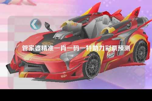 管家婆精准一肖一码一特助力彩票预测