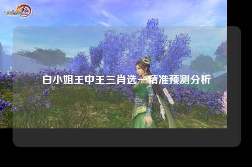 白小姐王中王三肖选一精准预测分析