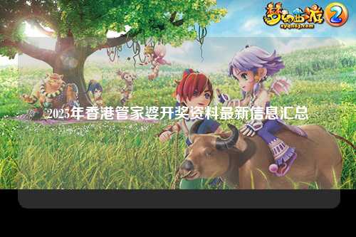 2025年香港管家婆开奖资料最新信息汇总