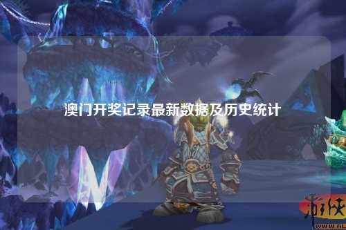 澳门开奖记录最新数据及历史统计